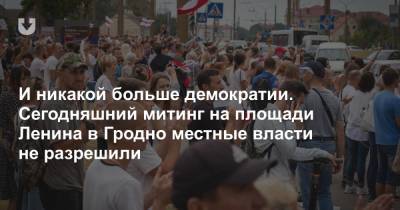 И никакой больше демократии. Сегодняшний митинг на площади Ленина в Гродно местные власти не разрешили
