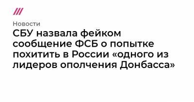 СБУ назвала фейком сообщение ФСБ о попытке похитить в России «одного из лидеров ополчения Донбасса»