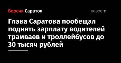 Глава Саратова пообещал поднять зарплату водителей трамваев и троллейбусов до 30 тысяч рублей