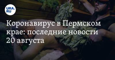 Коронавирус в Пермском крае: последние новости 20 августа. Открываются бани, COVID-койки сворачивают