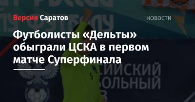 Футболисты «Дельты» обыграли ЦСКА в первом матче Суперфинала