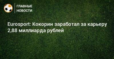Eurosport: Кокорин заработал за карьеру 2,88 миллиарда рублей