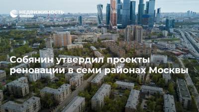 Собянин утвердил проекты реновации в семи районах Москвы