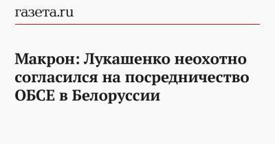 Макрон: Лукашенко неохотно согласился на посредничество ОБСЕ в Белоруссии