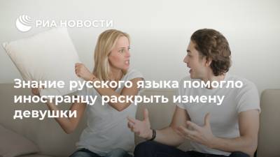 Знание русского языка помогло иностранцу раскрыть измену девушки