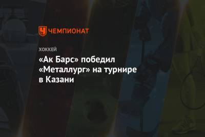 «Ак Барс» победил «Металлург» на турнире в Казани