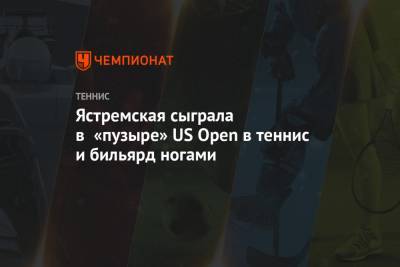 Ястремская сыграла в «пузыре» US Open в теннис и бильярд ногами