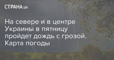 На севере и в центре Украины в пятницу пройдет дождь с грозой. Карта погоды