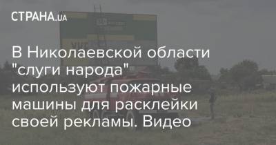 В Николаевской области "слуги народа" используют пожарные машины для расклейки своей рекламы. Видео
