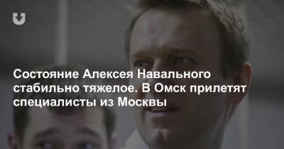 Состояние Алексея Навального стабильно тяжелое. В Омск прилетят специалисты из Москвы