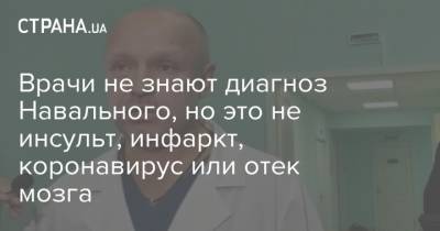 Врачи не знают диагноз Навального, но это не инсульт, инфаркт, коронавирус или отек мозга