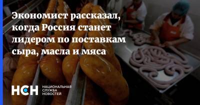 Экономист рассказал, когда Россия станет лидером по поставкам сыра, масла и мяса