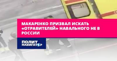 Макаренко призвал искать «отравителей» Навального не в России