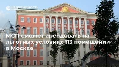 МСП сможет арендовать на льготных условиях 113 помещений в Москве