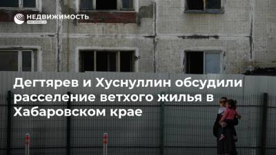 Дегтярев и Хуснуллин обсудили расселение ветхого жилья в Хабаровском крае