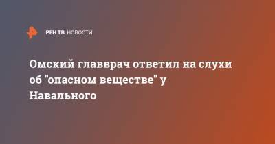 Омский главврач ответил на слухи об "опасном веществе" у Навального
