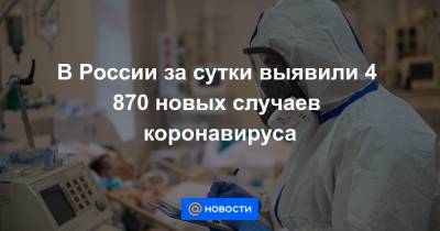 В России за сутки выявили 4 870 новых случаев коронавируса