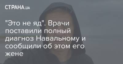"Это не яд". Врачи поставили полный диагноз Навальному и сообщили об этом его жене