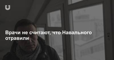 Врачи не считают, что Навального отравили