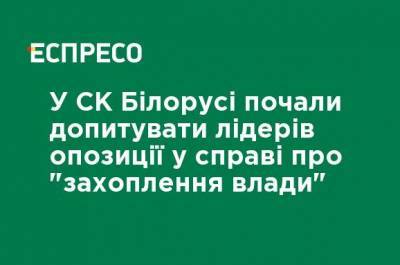 В СК Беларуси начали допрашивать лидеров оппозиции по делу о "захвате власти"