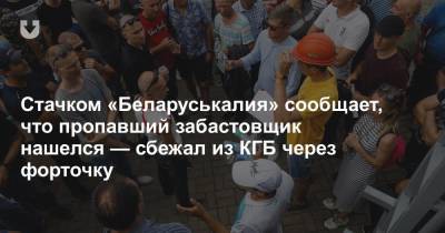 Стачком «Беларуськалия» сообщает, что пропавший забастовщик нашелся — сбежал из КГБ через форточку