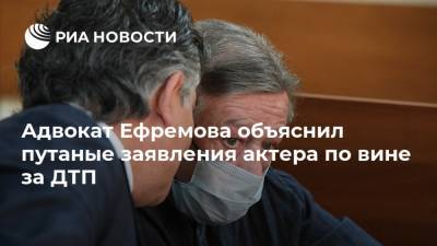 Адвокат Ефремова объяснил путаные заявления актера по вине за ДТП