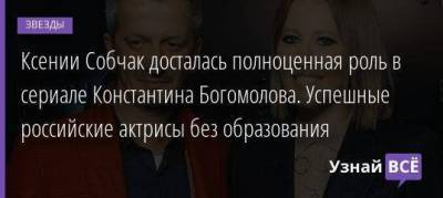Ксении Собчак досталась полноценная роль в сериале Константина Богомолова. Успешные российские актрисы без образования