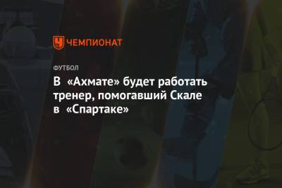 В «Ахмате» будет работать тренер, помогавший Скале в «Спартаке»
