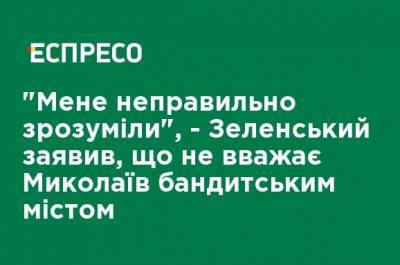 "Меня неправильно поняли", - Зеленский заявил, что не считает Николаев бандитским городом