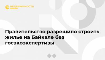 Правительство разрешило строить жилье на Байкале без госэкоэкспертизы
