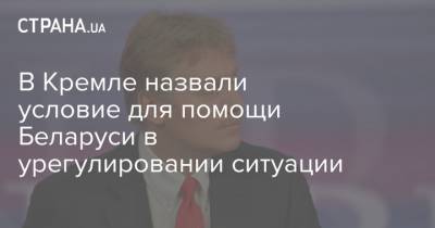 В Кремле назвали условие для помощи Беларуси в урегулировании ситуации