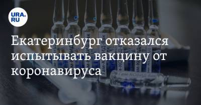 Екатеринбург отказался испытывать вакцину от коронавируса