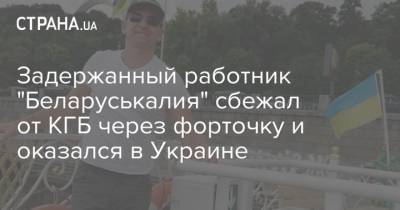 Задержанный работник "Беларуськалия" сбежал от КГБ через форточку и оказался в Украине