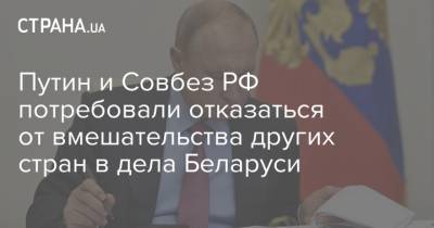 Путин и Совбез РФ потребовали отказаться от вмешательства других стран в дела Беларуси