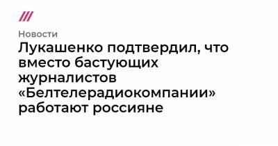 Лукашенко подтвердил, что вместо бастующих журналистов «Белтелерадиокомпании» работают россияне