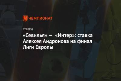 «Севилья» — «Интер»: ставка Алексея Андронова на финал Лиги Европы