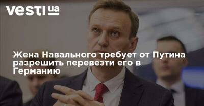 Жена Навального требует от Путина разрешить перевезти его в Германию