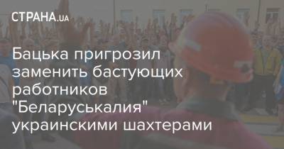 Бацька пригрозил заменить бастующих работников "Беларуськалия" украинскими шахтерами