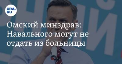 Омский минздрав: Навального могут не отдать из больницы