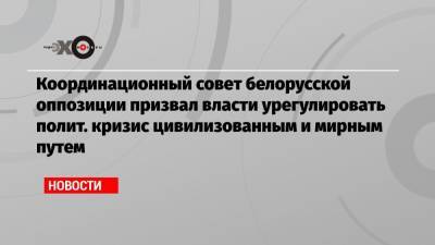 Координационный совет белорусской оппозиции призвал власти урегулировать полит. кризис цивилизованным и мирным путем