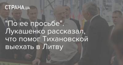 "По ее просьбе". Лукашенко рассказал, что помог Тихановской выехать в Литву