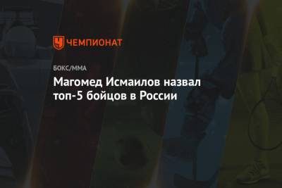 Магомед Исмаилов назвал топ-5 бойцов в России
