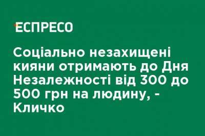Социально незащищенные киевляне получат ко Дню Независимости от 300 до 500 грн на человека, - Кличко