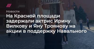 На Красной площади задержали актрис Ирину Вилкову и Яну Троянову на акции в поддержку Навального
