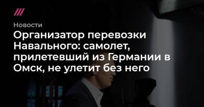 Организатор перевозки Навального: самолет, прилетевший из Германии в Омск, не улетит без него