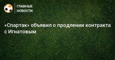 «Спартак» объявил о продлении контракта с Игнатовым