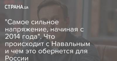 "Самое сильное напряжение, начиная с 2014 года". Что происходит с Навальным и чем это обернется для России