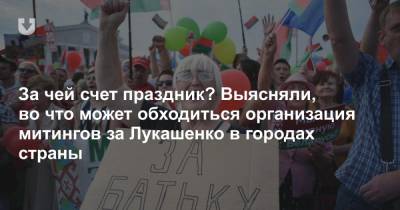 За чей счет праздник? Выясняли, во что может обходиться организация митингов за Лукашенко в городах страны