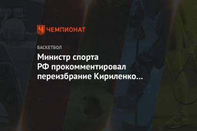 Министр спорта РФ прокомментировал переизбрание Кириленко на пост главы РФБ