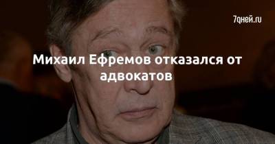Михаил Ефремов отказался от адвокатов
